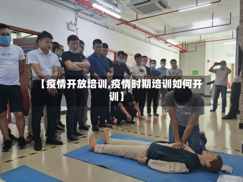 【疫情开放培训,疫情时期培训如何开训】