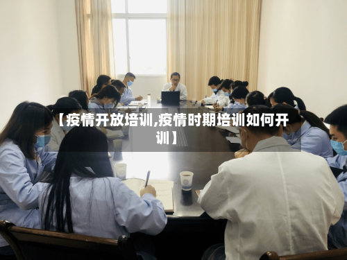 【疫情开放培训,疫情时期培训如何开训】-第2张图片