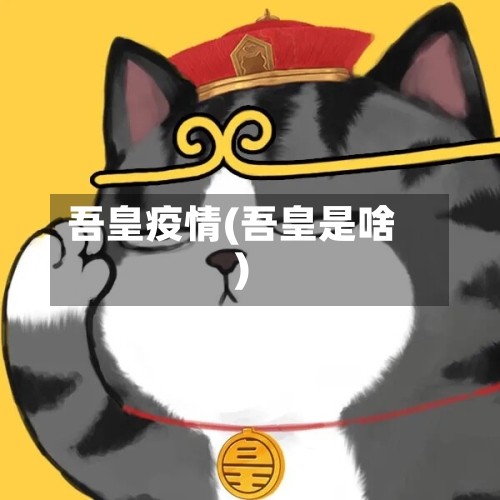 吾皇疫情(吾皇是啥)-第2张图片