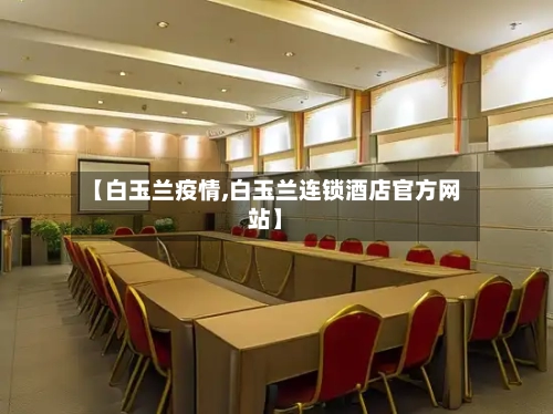 【白玉兰疫情,白玉兰连锁酒店官方网站】