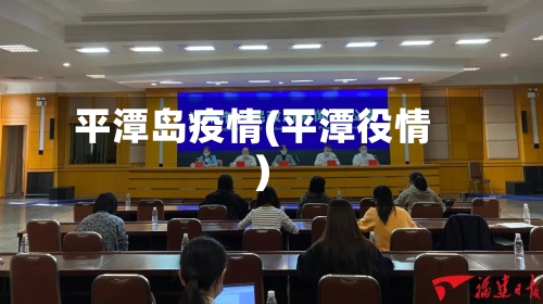 平潭岛疫情(平潭役情)-第3张图片
