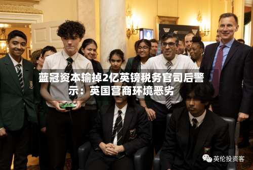 蓝冠资本输掉2亿英镑税务官司后警示：英国营商环境恶劣