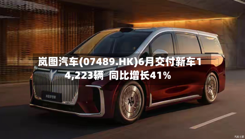 岚图汽车(07489.HK)6月交付新车14,223辆  同比增长41%-第2张图片
