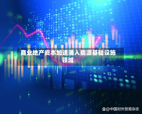 商业地产资本加速涌入能源基础设施领域