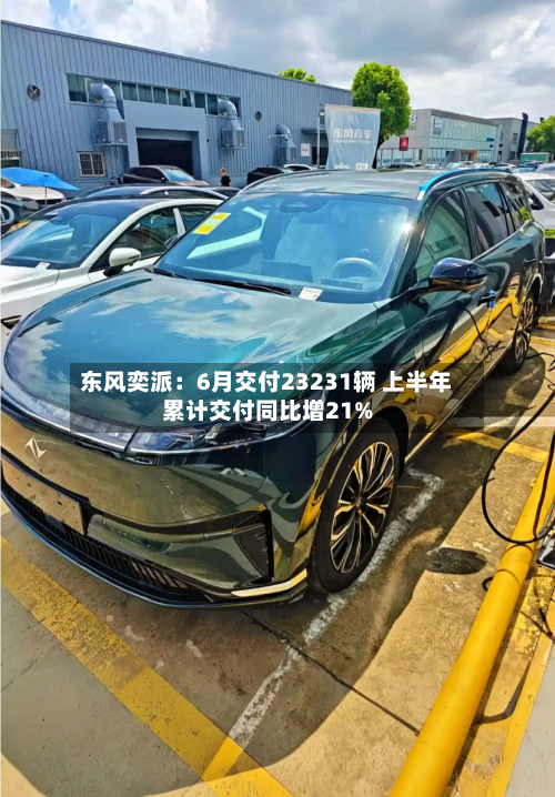 东风奕派:6月交付23231辆 上半年累计交付同比增21%-第2张图片
