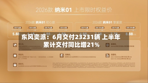 东风奕派:6月交付23231辆 上半年累计交付同比增21%-第3张图片