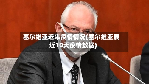 塞尔维亚近来疫情情况(塞尔维亚最近10天疫情数据)