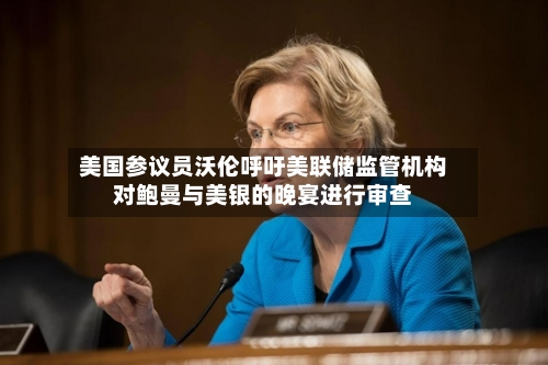 美国参议员沃伦呼吁美联储监管机构对鲍曼与美银的晚宴进行审查-第2张图片
