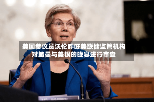 美国参议员沃伦呼吁美联储监管机构对鲍曼与美银的晚宴进行审查