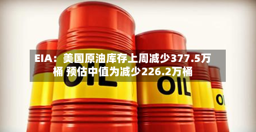 EIA：美国原油库存上周减少377.5万桶 预估中值为减少226.2万桶