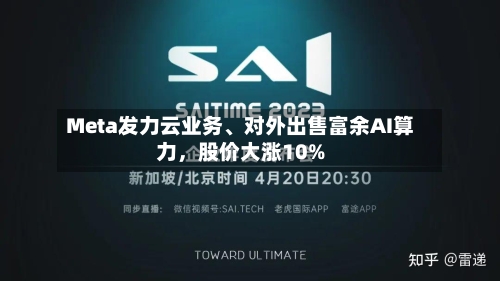 Meta发力云业务、对外出售富余AI算力，股价大涨10%