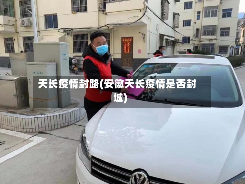 天长疫情封路(安徽天长疫情是否封城)