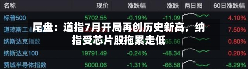 尾盘：道指7月开局再创历史新高，纳指受芯片股拖累走低-第3张图片