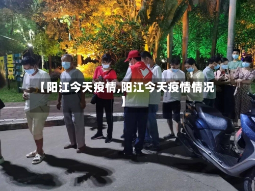 【阳江今天疫情,阳江今天疫情情况】