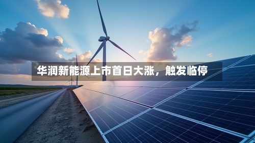 华润新能源上市首日大涨，触发临停-第2张图片