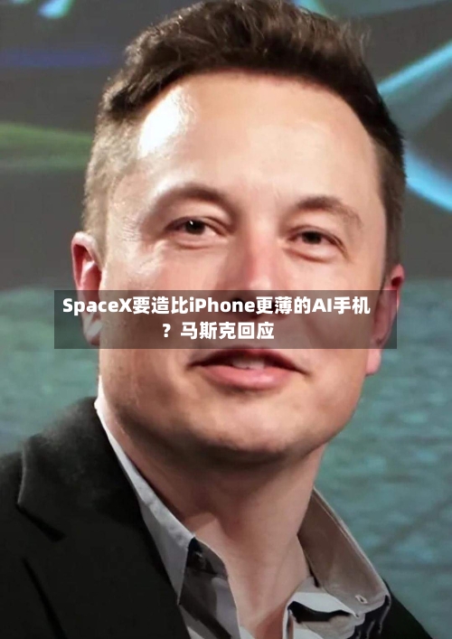 SpaceX要造比iPhone更薄的AI手机?马斯克回应-第3张图片