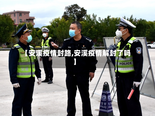 【安溪疫情封路,安溪疫情解封了吗】-第2张图片