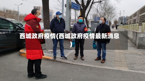 西城政府疫情(西城政府疫情最新消息)-第2张图片