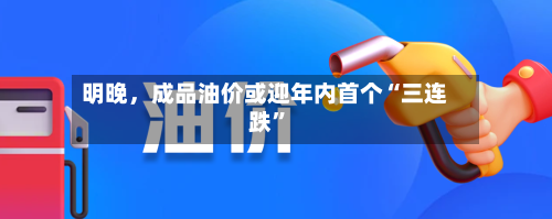 明晚，成品油价或迎年内首个“三连跌”