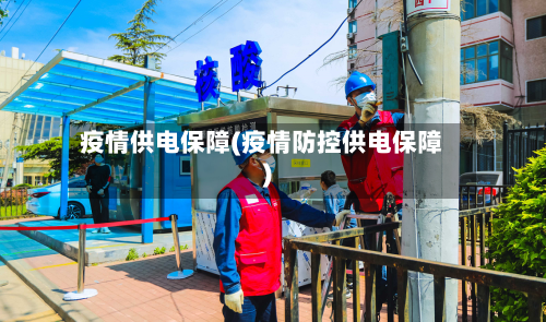 疫情供电保障(疫情防控供电保障)