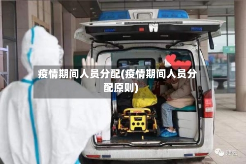 疫情期间人员分配(疫情期间人员分配原则)