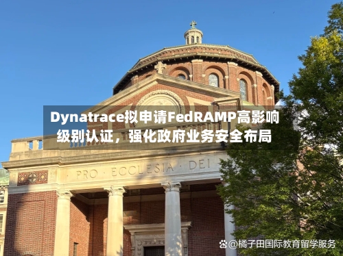 Dynatrace拟申请FedRAMP高影响级别认证，强化政府业务安全布局-第2张图片