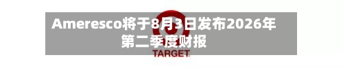 Ameresco将于8月3日发布2026年第二季度财报