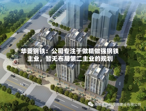 华菱钢铁：公司专注于做精做强钢铁主业，暂无布局第二主业的规划
