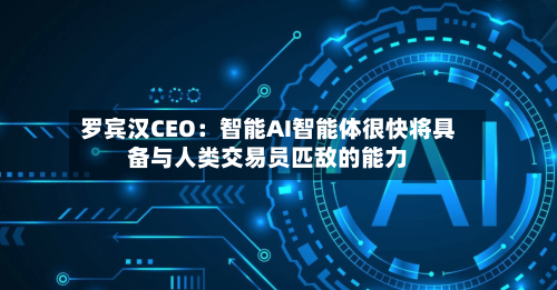 罗宾汉CEO：智能AI智能体很快将具备与人类交易员匹敌的能力