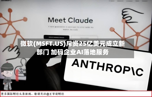 微软(MSFT.US)斥资25亿美元成立新部门 加码企业AI落地服务-第2张图片