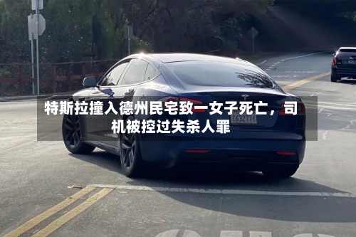 特斯拉撞入德州民宅致一女子死亡，司机被控过失杀人罪-第2张图片