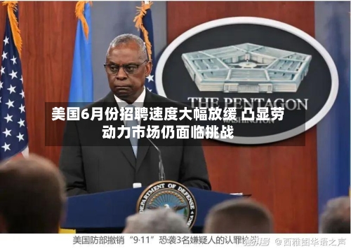 美国6月份招聘速度大幅放缓 凸显劳动力市场仍面临挑战-第3张图片