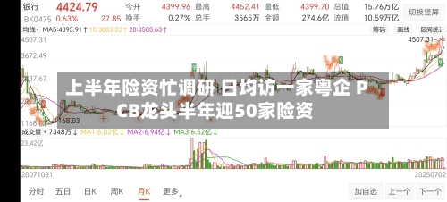 上半年险资忙调研 日均访一家粤企 PCB龙头半年迎50家险资