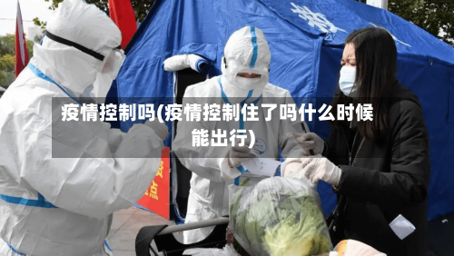 疫情控制吗(疫情控制住了吗什么时候能出行)