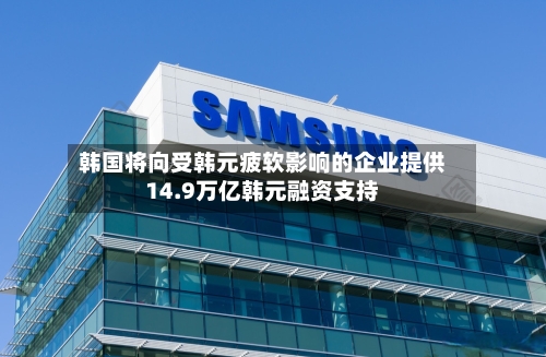 韩国将向受韩元疲软影响的企业提供14.9万亿韩元融资支持