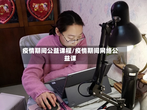 疫情期间公益课程/疫情期间网络公益课