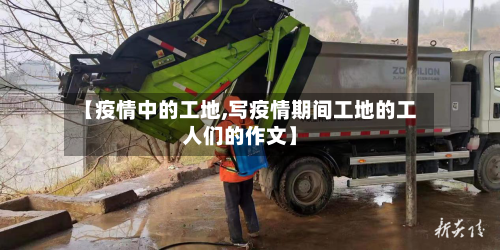 【疫情中的工地,写疫情期间工地的工人们的作文】