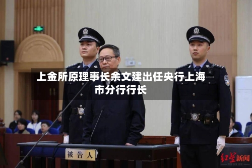 上金所原理事长余文建出任央行上海市分行行长-第3张图片