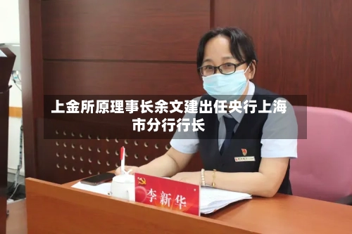 上金所原理事长余文建出任央行上海市分行行长-第2张图片