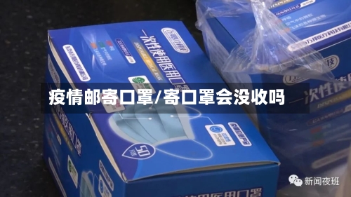 疫情邮寄口罩/寄口罩会没收吗-第3张图片
