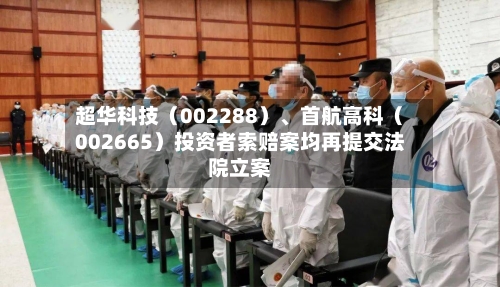 超华科技（002288）、首航高科（002665）投资者索赔案均再提交法院立案