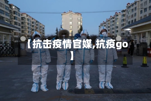 【抗击疫情官媒,抗疫go】