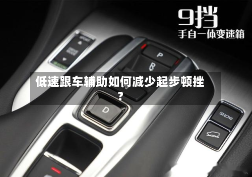 低速跟车辅助如何减少起步顿挫?-第2张图片