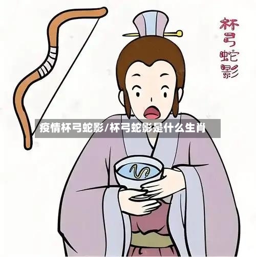 疫情杯弓蛇影/杯弓蛇影是什么生肖-第2张图片