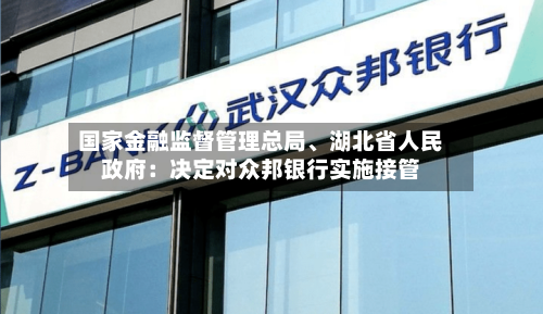 国家金融监督管理总局、湖北省人民政府：决定对众邦银行实施接管