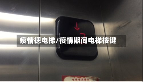 疫情摁电梯/疫情期间电梯按键