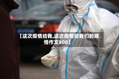 【这次疫情给我,这次疫情给我们的感悟作文800】-第3张图片