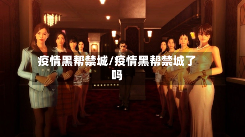 疫情黑帮禁城/疫情黑帮禁城了吗-第2张图片