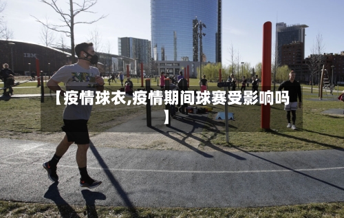 【疫情球衣,疫情期间球赛受影响吗】