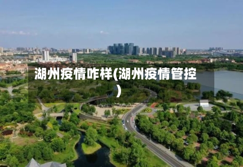 湖州疫情咋样(湖州疫情管控)-第3张图片